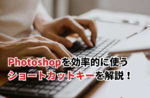 Photoshopを効率的に使いこなせるショートカットキーを解説！初心者から上級者まで対応