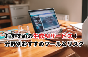 おすすめの生成AIサービス10選！分野別おすすめツールと利用時のリスク