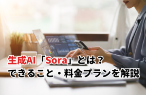 生成AI「Sora」とは？できること・料金プラン・他ツール比較