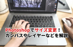 【2025】Photoshopでサイズを変更する方法！カンバスやレイヤー、画像について解説