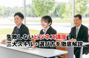 【2025】失敗しないビジネス講座11選！三大スキル・選び方などを徹底解説