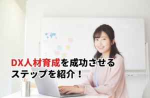 DX人材育成を成功させる5ステップを紹介！注目を集めている背景とおすすめ講座